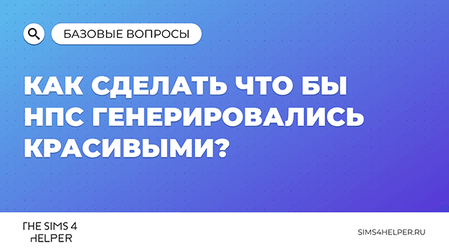 Как сделать чтобы NPC в The Sims 4 генерировались красивыми
